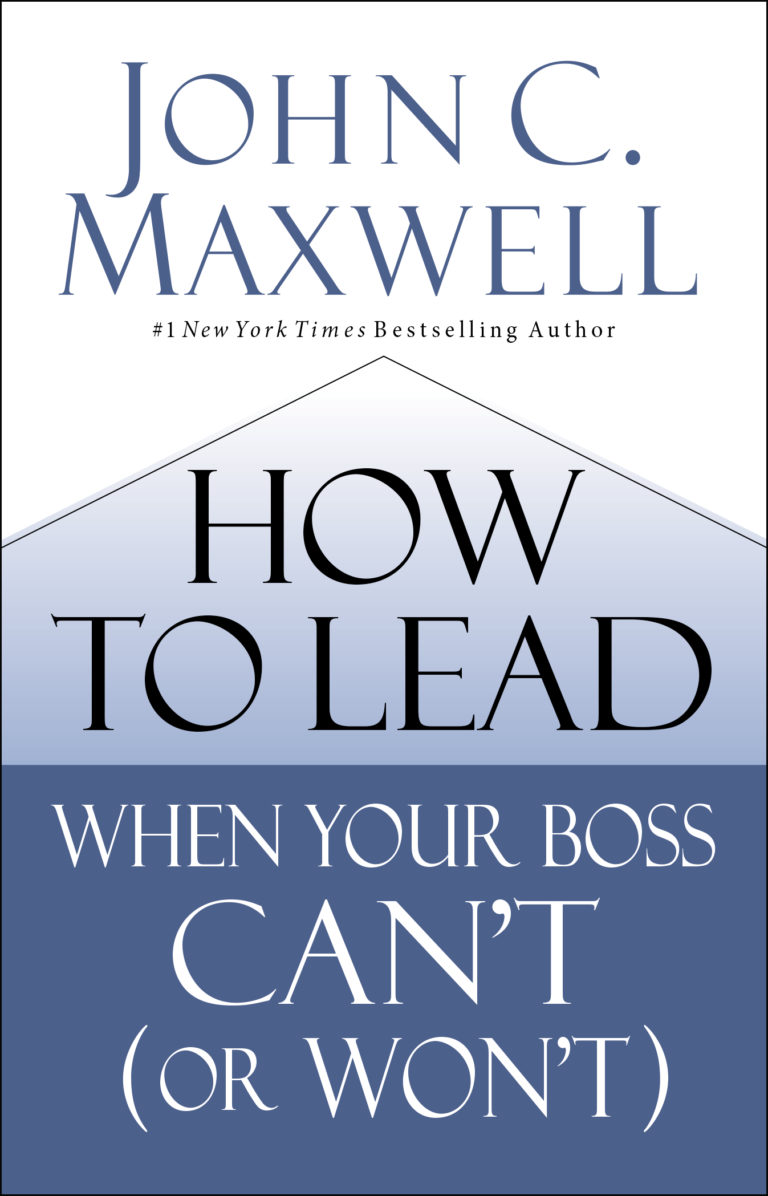 How to Lead When Your Boss Can’t (or Won’t) – John Maxwell